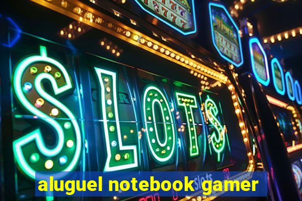 aluguel notebook gamer